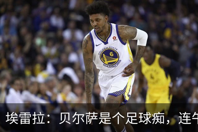 埃雷拉：贝尔萨是个足球痴，连午睡都要叫醒我研究对手