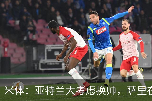 米体：亚特兰大考虑换帅，萨里在12月30日前下课赔率降至2倍